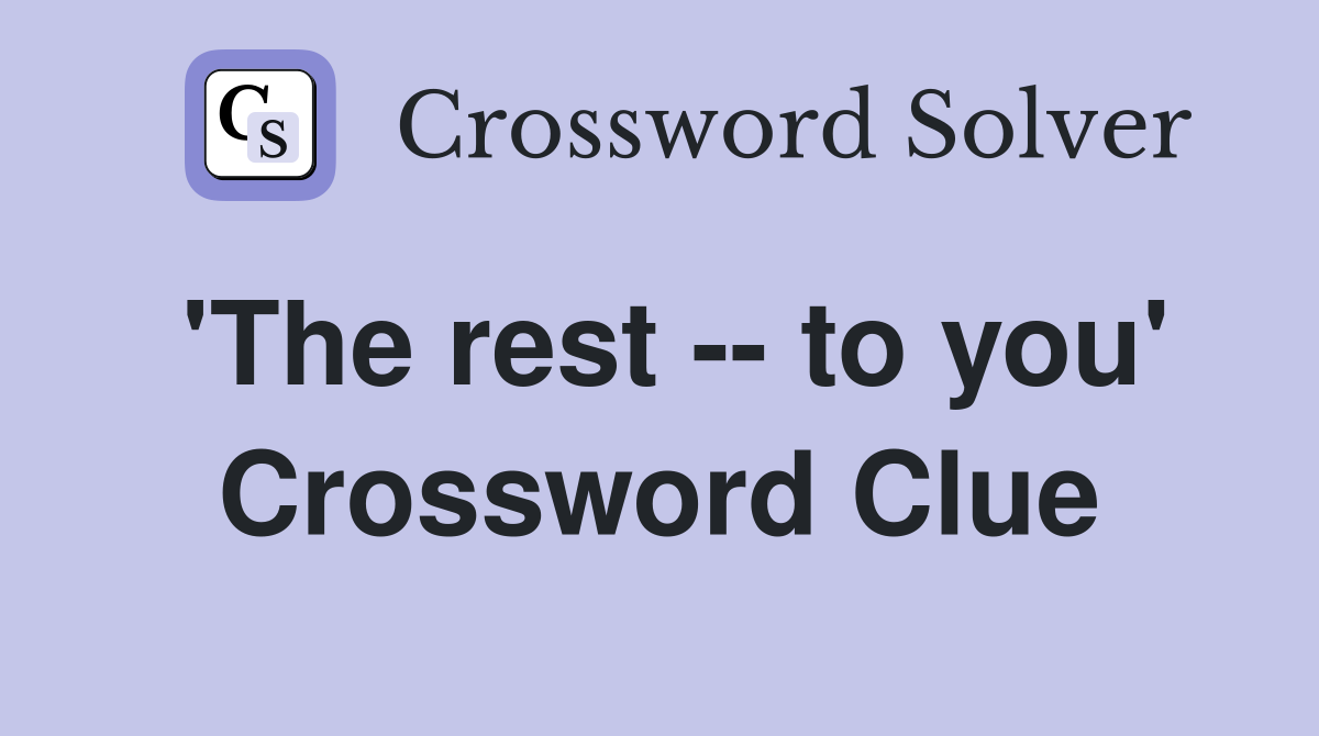 'The rest -- to you' Crossword Clue