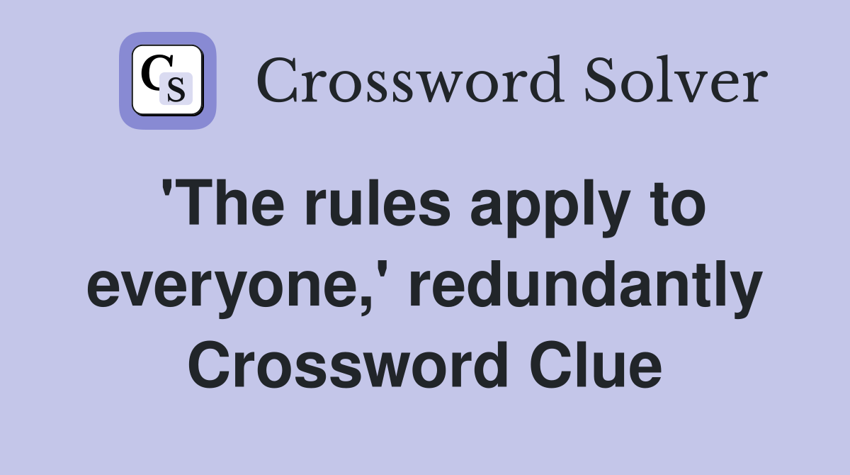 'The rules apply to everyone,' redundantly Crossword Clue