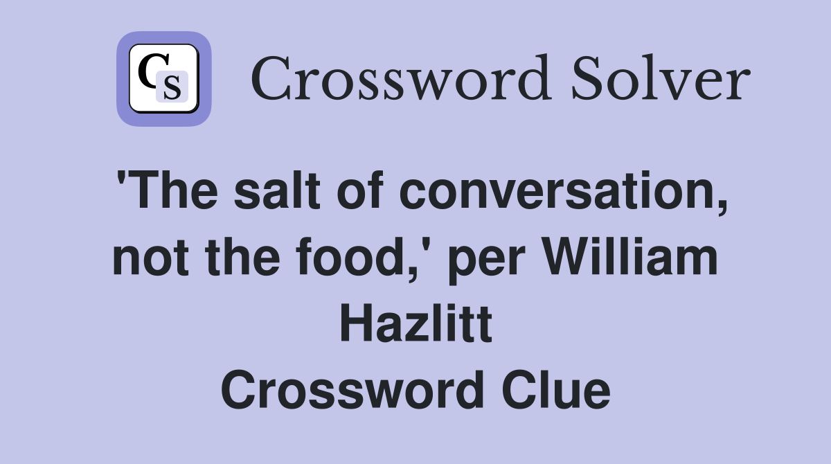 'The salt of conversation, not the food,' per William Hazlitt Crossword Clue