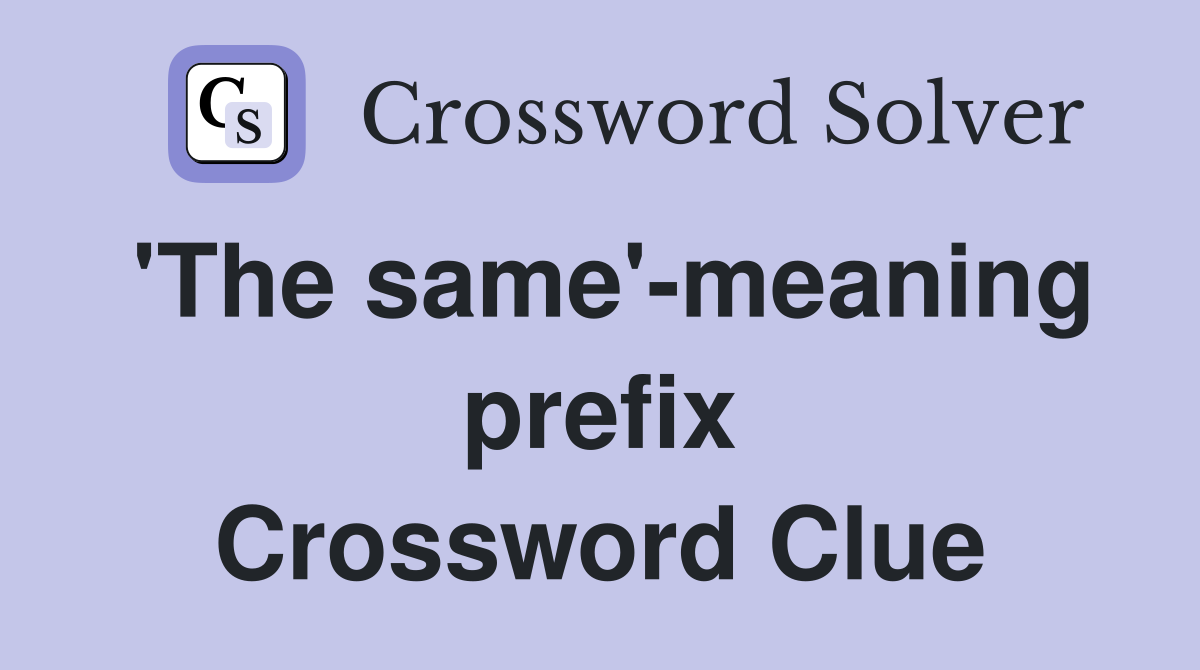 'The same'-meaning prefix Crossword Clue