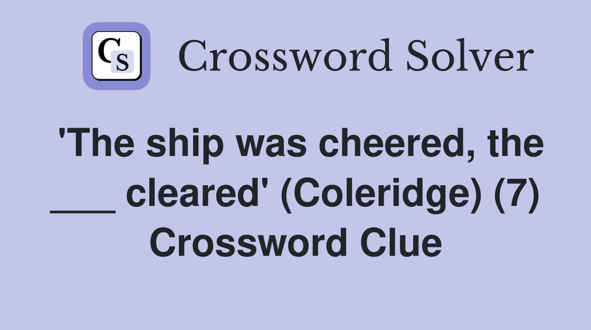 'The ship was cheered, the ___ cleared' (Coleridge) (7) Crossword Clue