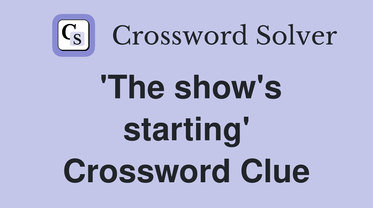 'The show's starting' Crossword Clue