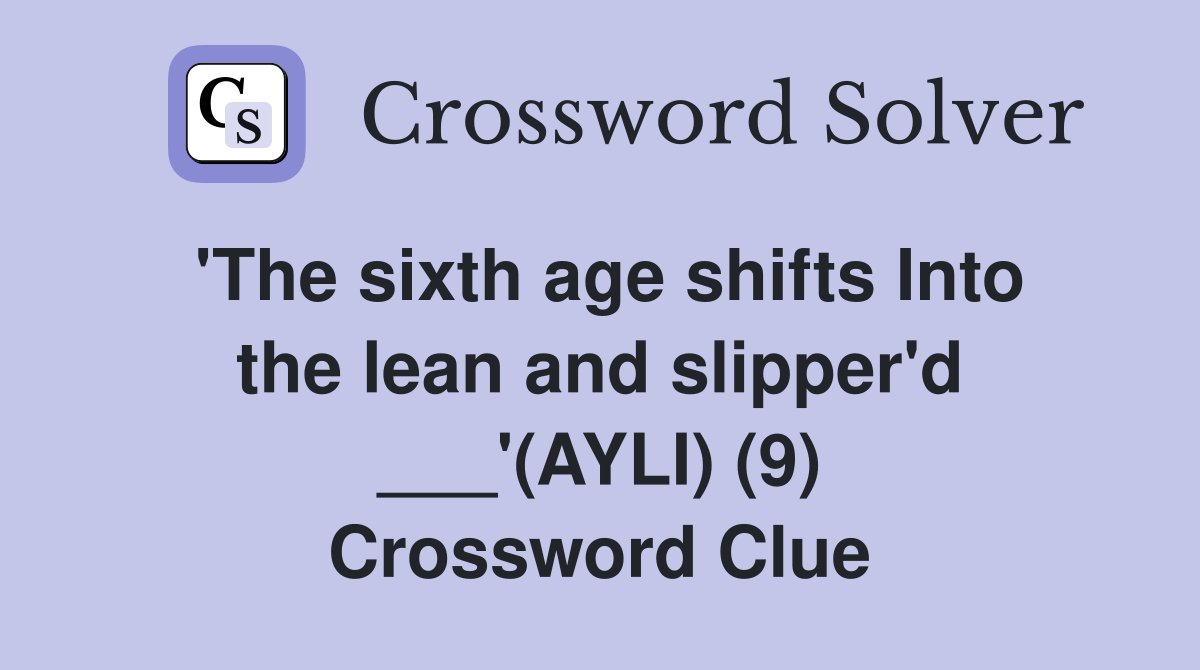 'The sixth age shifts Into the lean and slipper'd ___'(AYLI) (9) Crossword Clue