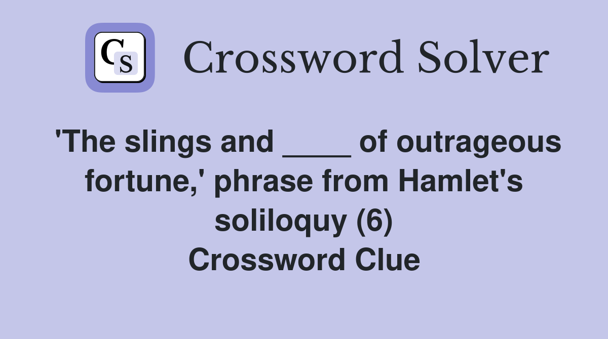 'The slings and ____ of outrageous fortune,' phrase from Hamlet's soliloquy (6) Crossword Clue