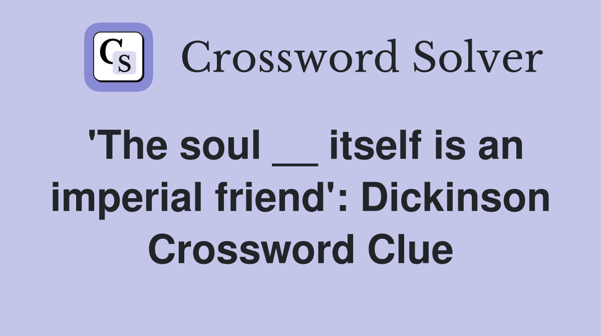 'The soul __ itself is an imperial friend': Dickinson Crossword Clue