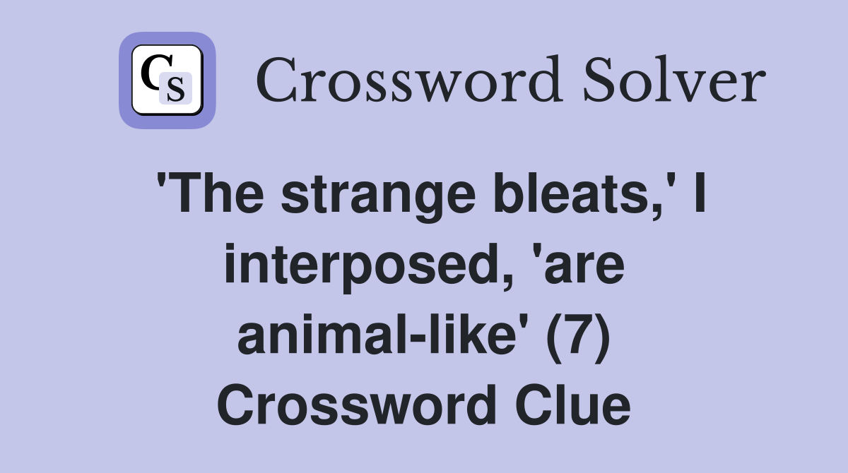 'The strange bleats,' I interposed, 'are animal-like' (7) Crossword Clue