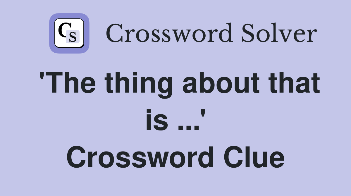 'The thing about that is ...' Crossword Clue