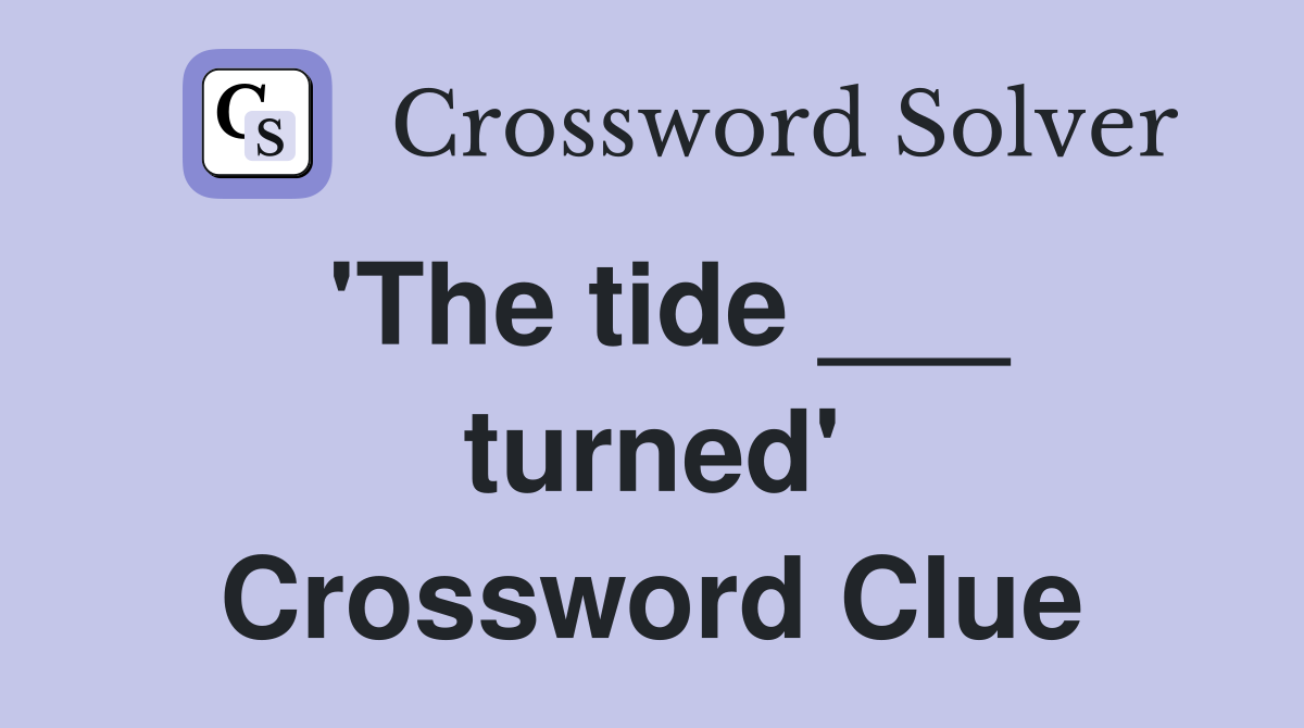 'The tide ___ turned' Crossword Clue
