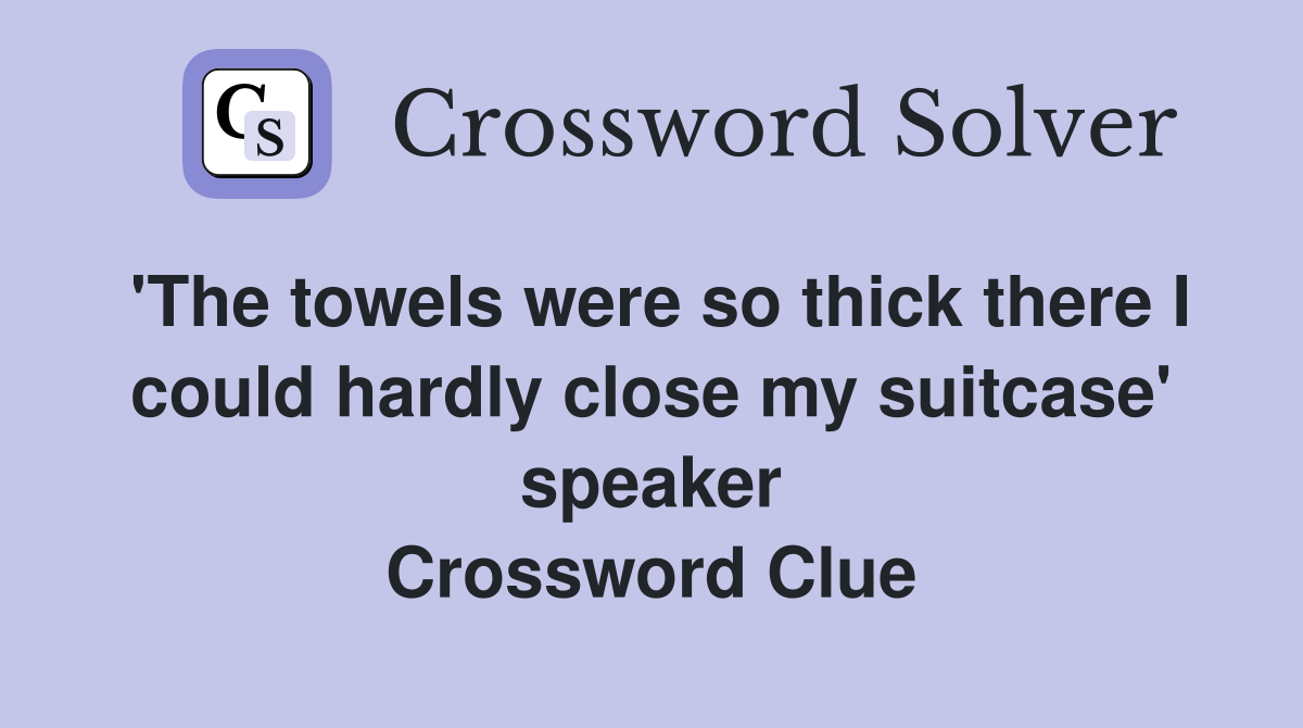 'The towels were so thick there I could hardly close my suitcase' speaker Crossword Clue