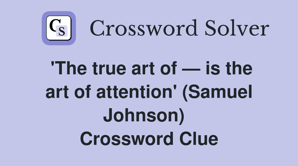 'The true art of — is the art of attention' (Samuel Johnson)   Crossword Clue