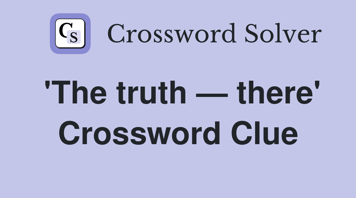 'The truth — there' Crossword Clue