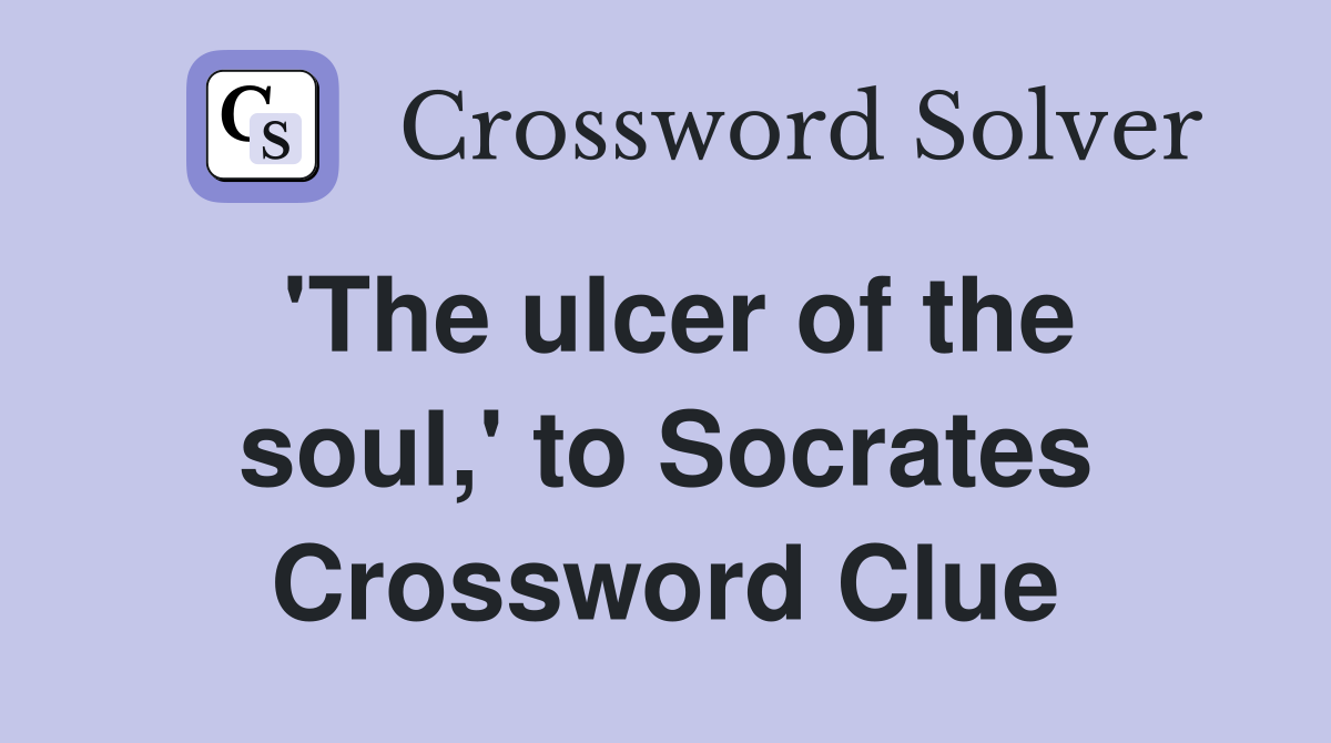'The ulcer of the soul,' to Socrates Crossword Clue