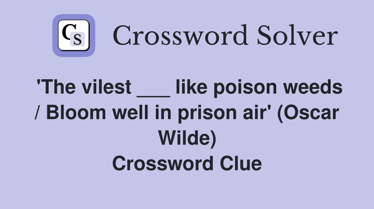 'The vilest ___ like poison weeds / Bloom well in prison air' (Oscar Wilde) Crossword Clue