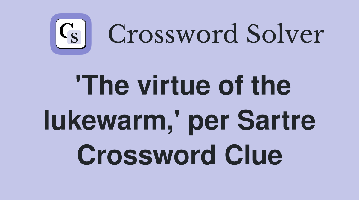 'The virtue of the lukewarm,' per Sartre Crossword Clue