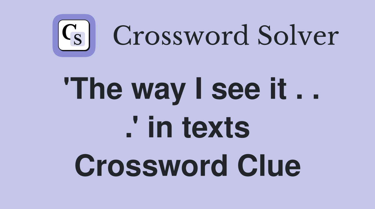 'The way I see it . . .' in texts Crossword Clue