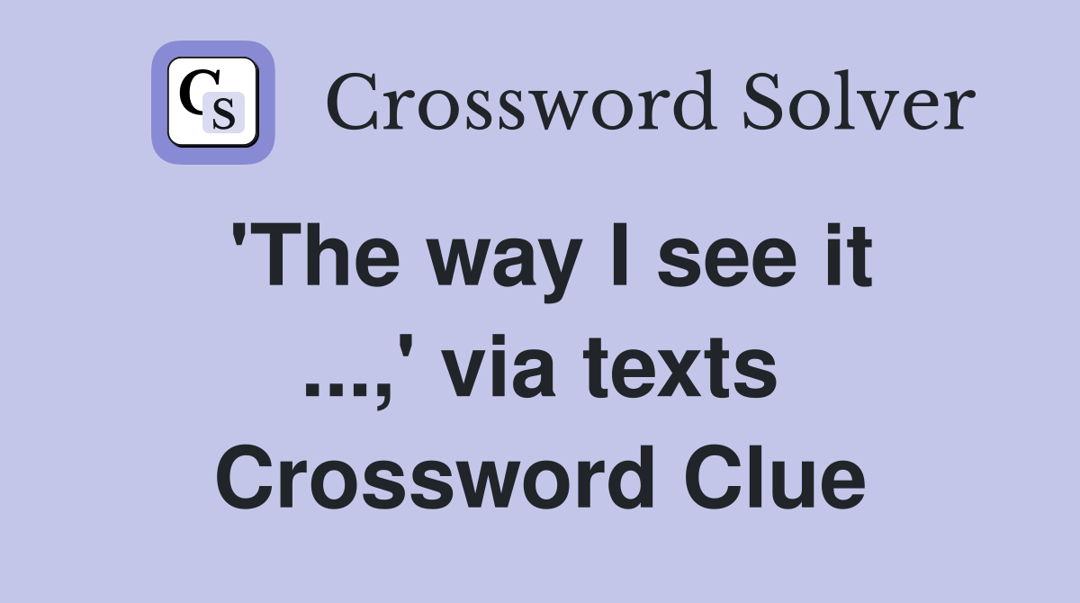 'The way I see it ...,' via texts Crossword Clue