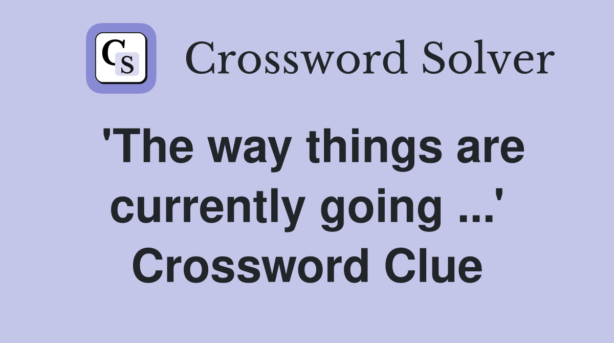 'The way things are currently going ...' Crossword Clue