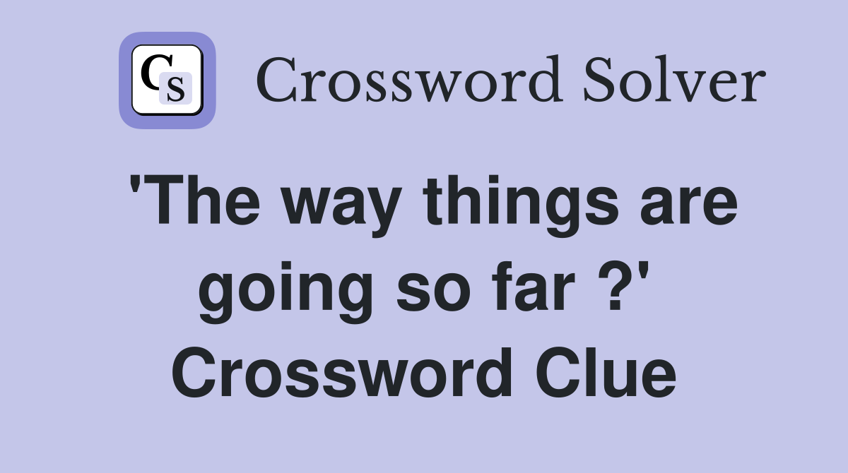 'The way things are going so far ?' Crossword Clue