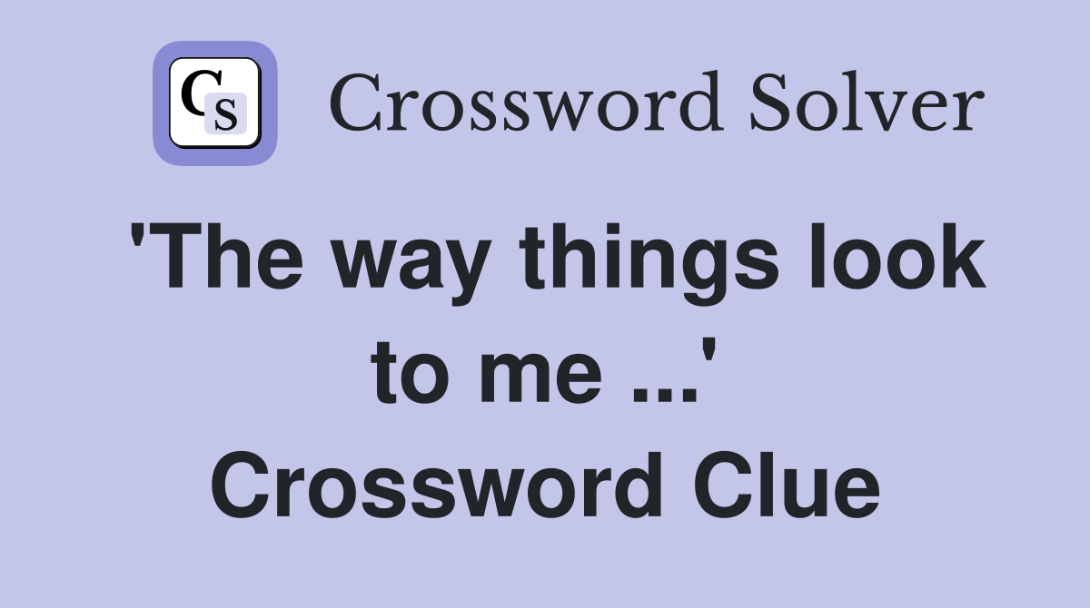 'The way things look to me ...' Crossword Clue