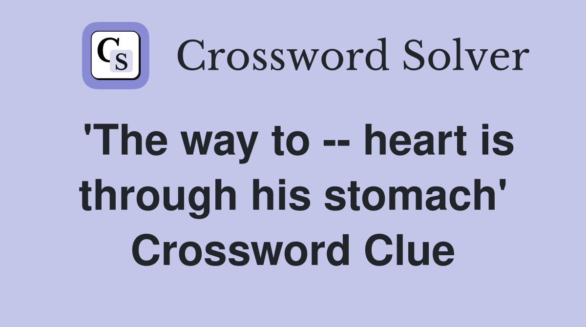 'The way to -- heart is through his stomach' Crossword Clue