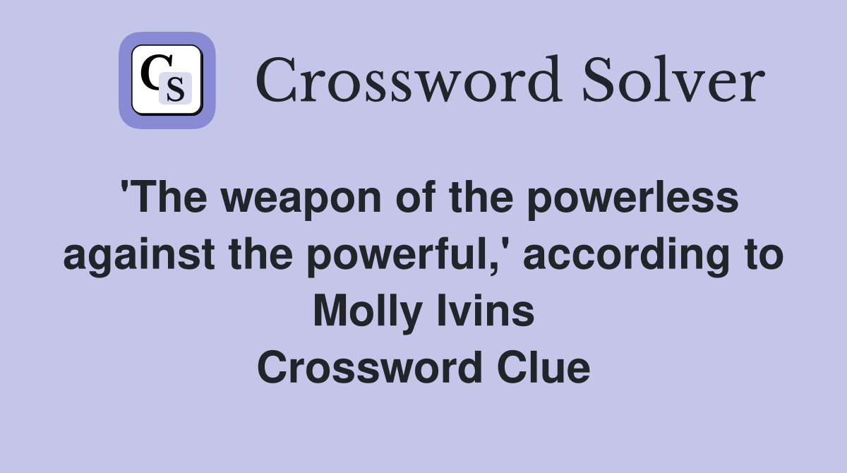 'The weapon of the powerless against the powerful,' according to Molly Ivins Crossword Clue
