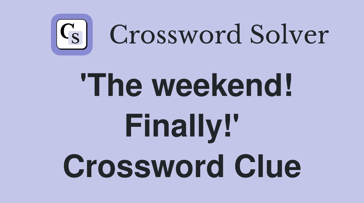 'The weekend! Finally!' Crossword Clue