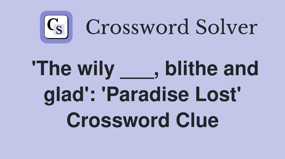 'The wily ___, blithe and glad': 'Paradise Lost' Crossword Clue