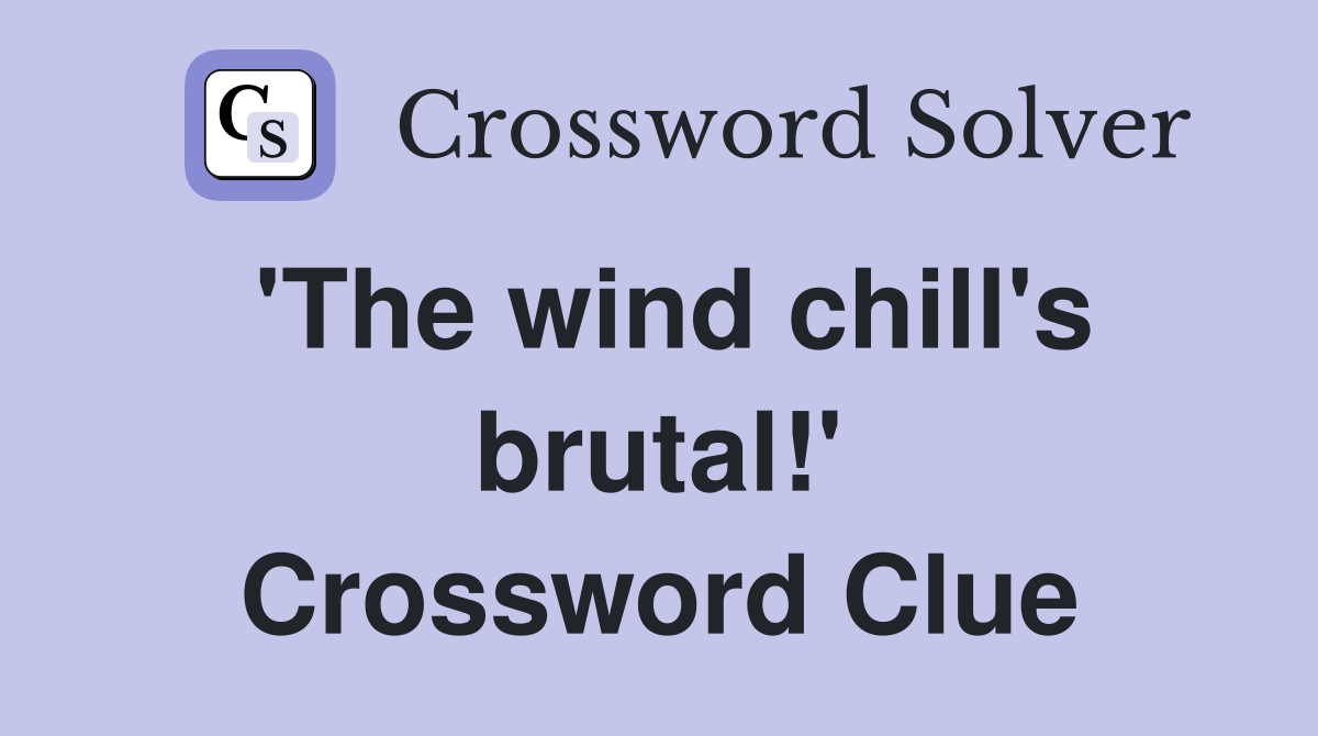 'The wind chill's brutal!' Crossword Clue