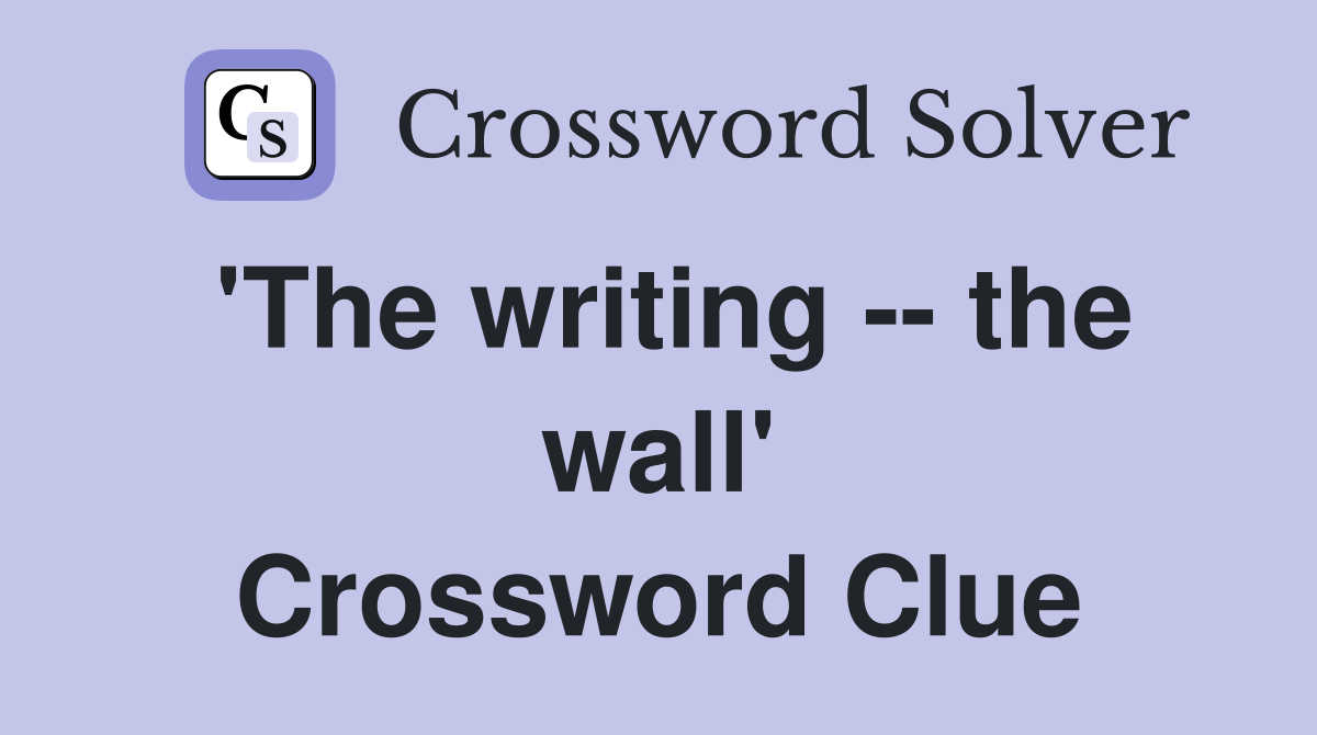 'The writing -- the wall' Crossword Clue