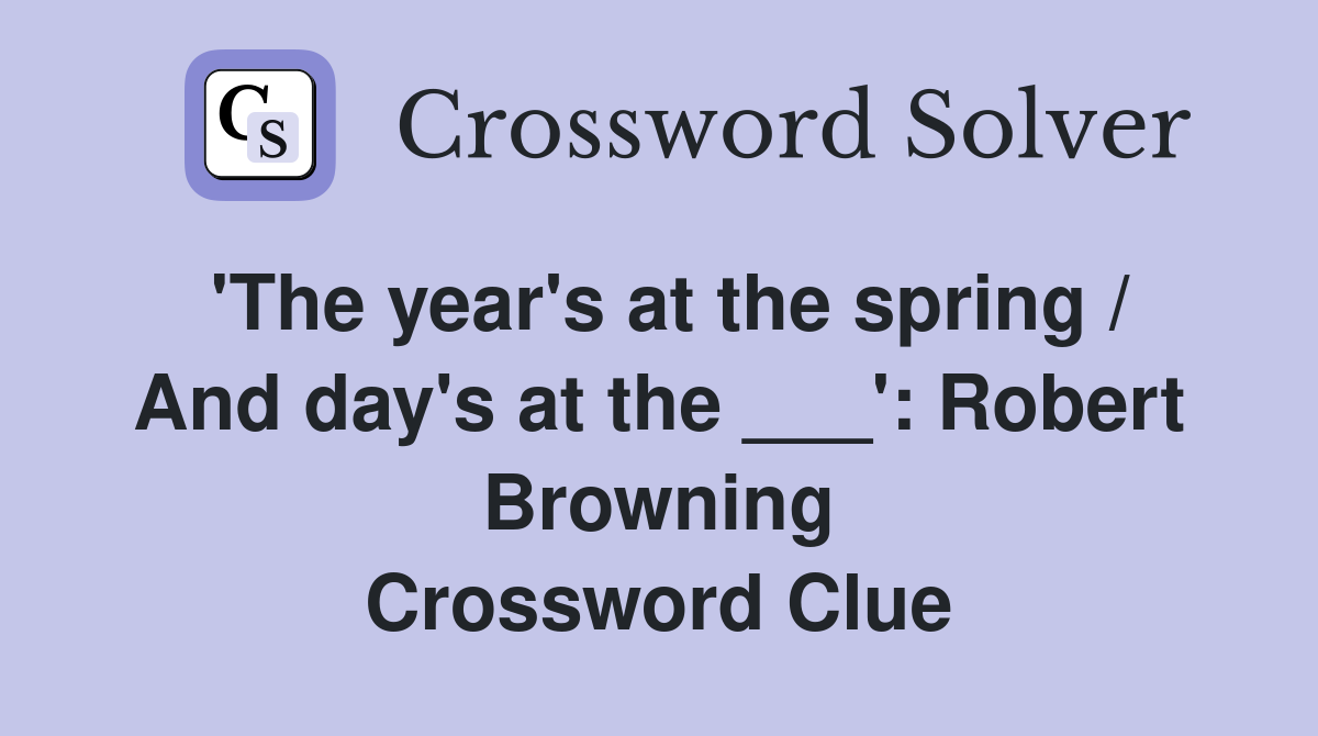 'The year's at the spring / And day's at the ___': Robert Browning Crossword Clue