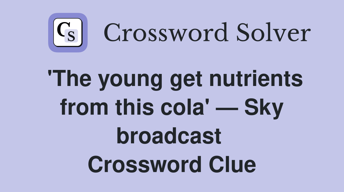'The young get nutrients from this cola' — Sky broadcast  Crossword Clue