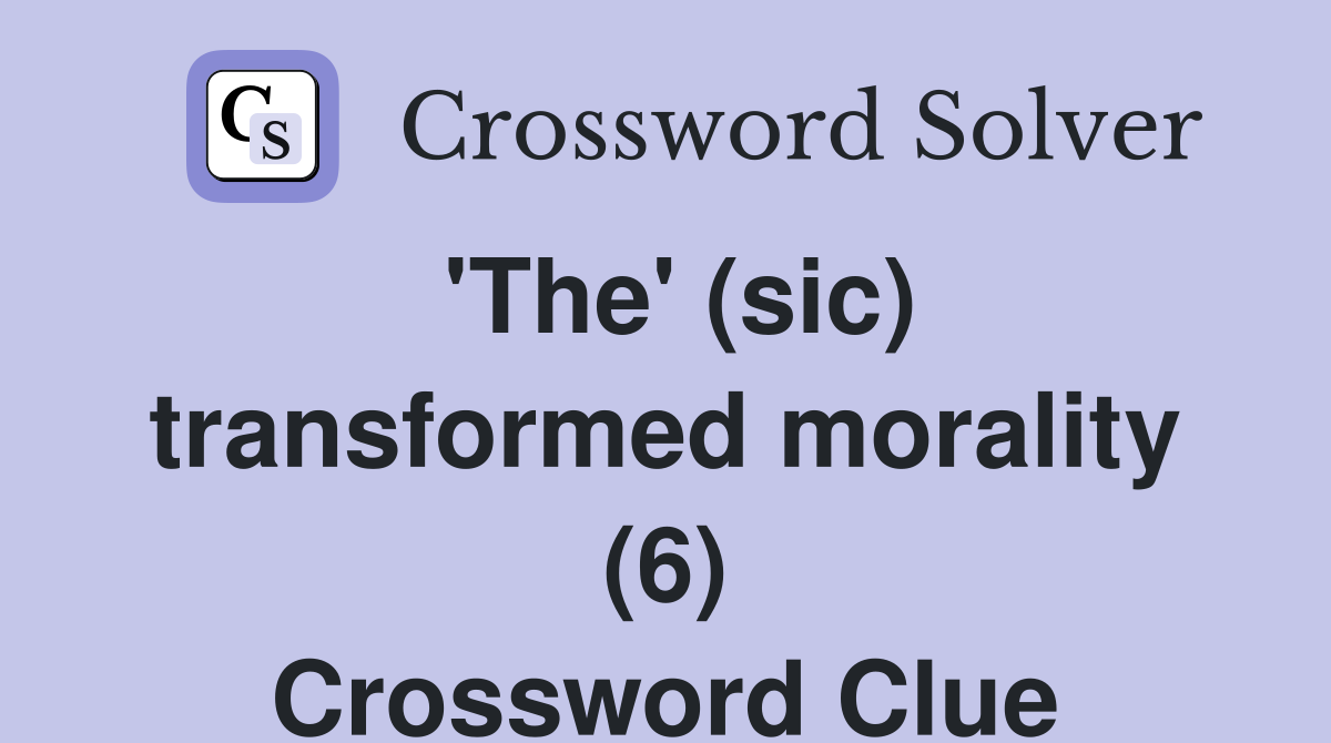 'The' (sic) transformed morality (6) Crossword Clue