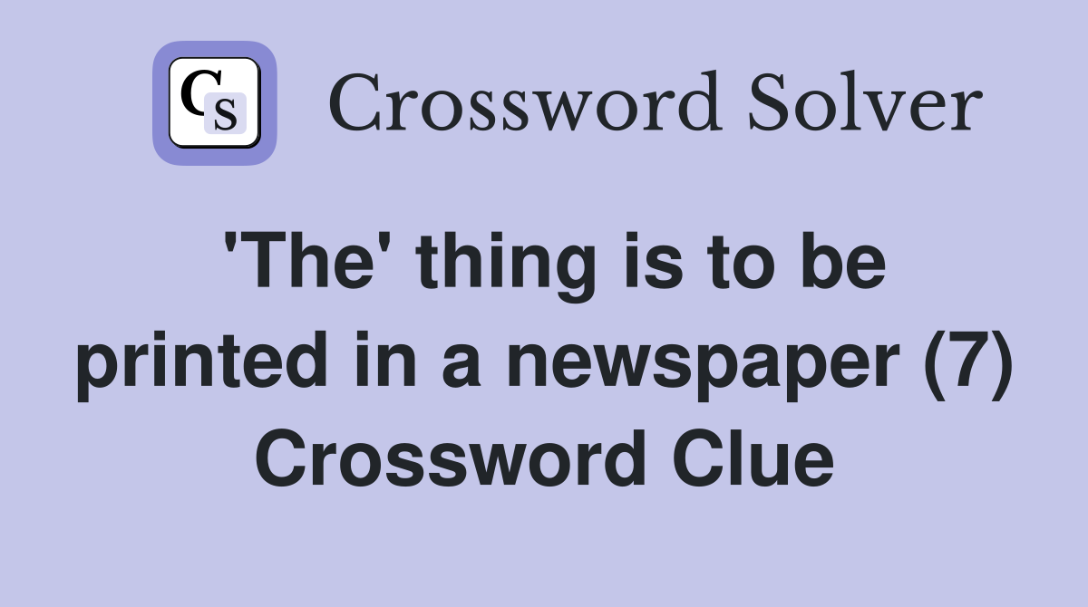 'The' thing is to be printed in a newspaper (7) Crossword Clue