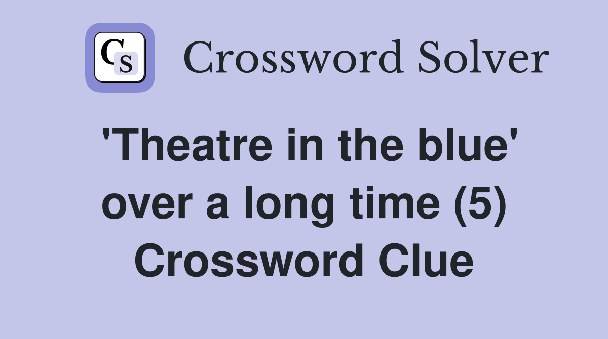 'Theatre in the blue' over a long time (5) Crossword Clue