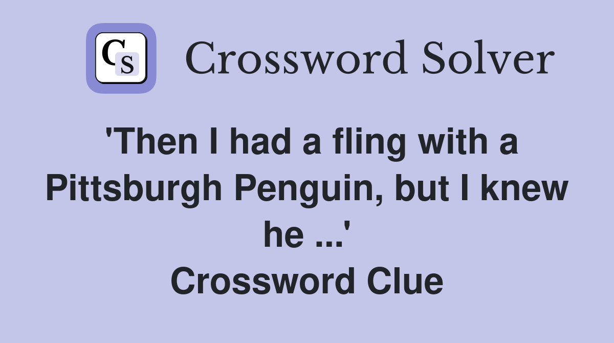'Then I had a fling with a Pittsburgh Penguin, but I knew he ...' Crossword Clue