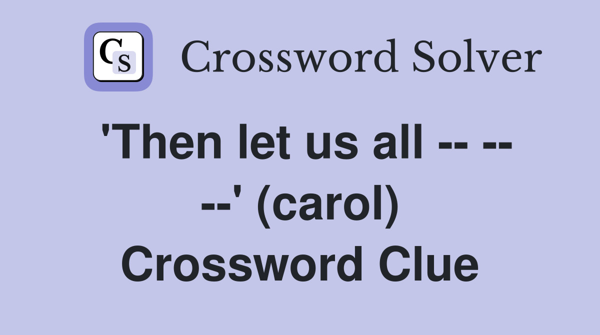 'Then let us all -- -- --' (carol) Crossword Clue