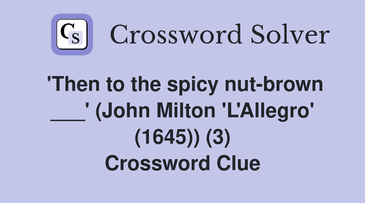 'Then to the spicy nut-brown ___' (John Milton 'L'Allegro' (1645)) (3) Crossword Clue