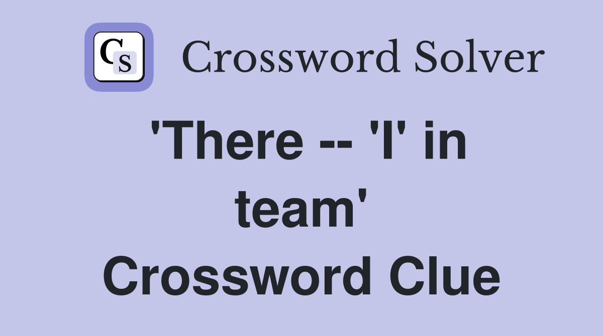 'There -- 'I' in team' Crossword Clue