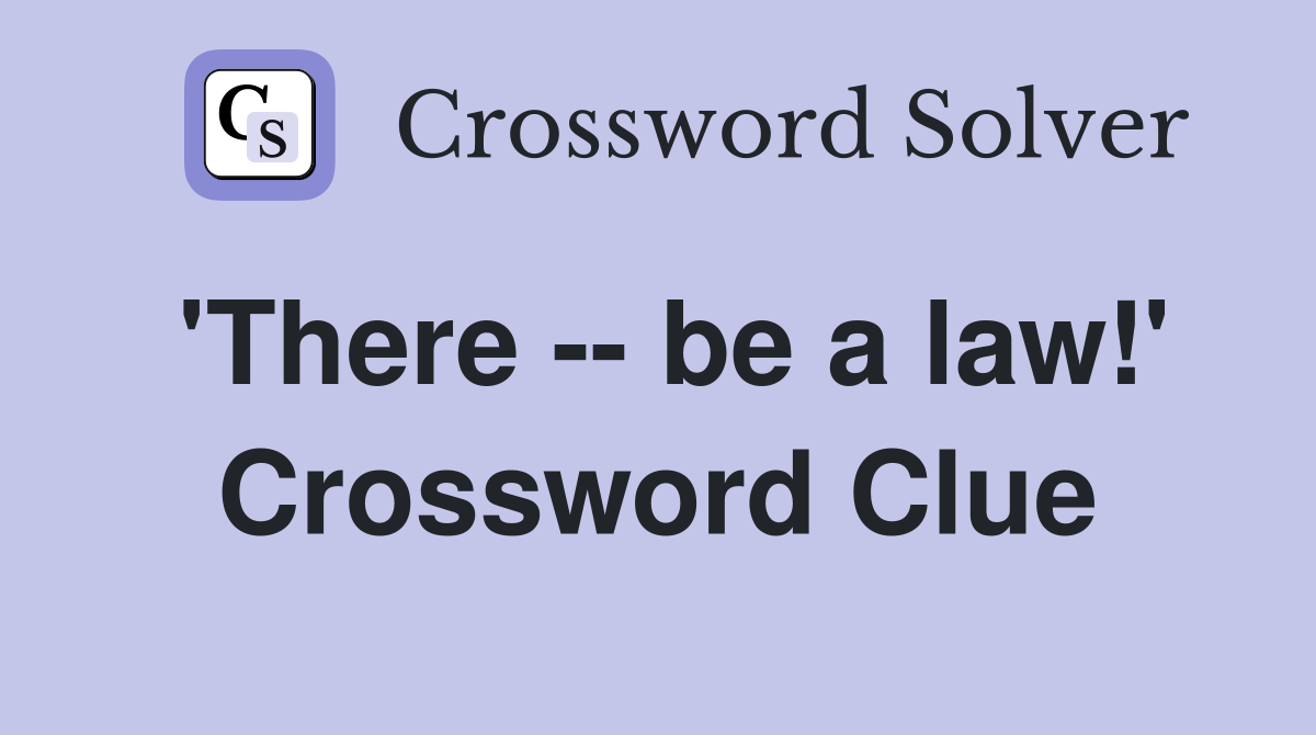 'There -- be a law!' Crossword Clue