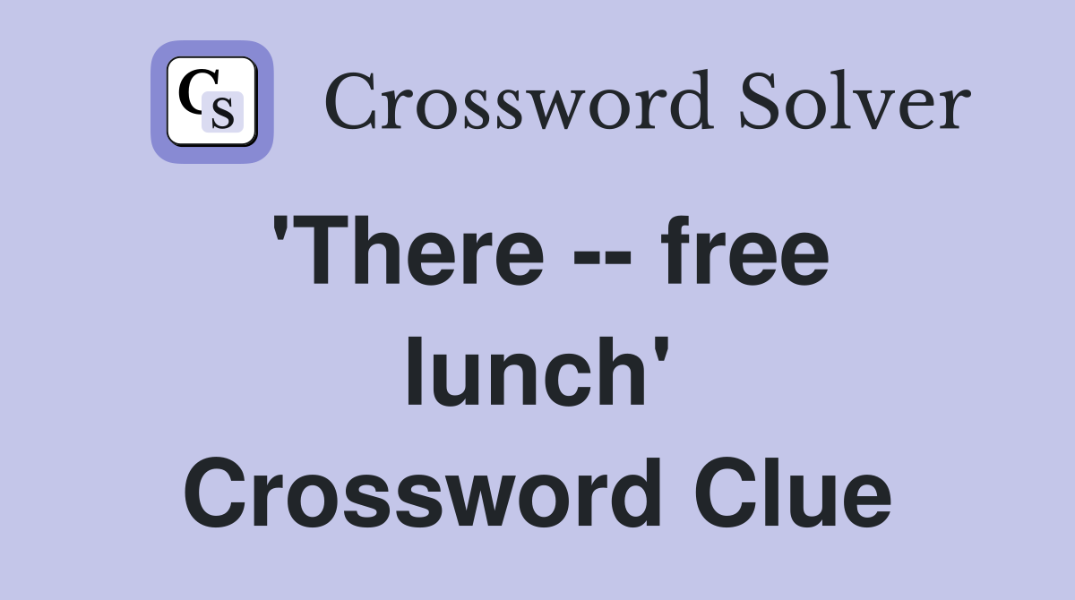 'There -- free lunch' Crossword Clue