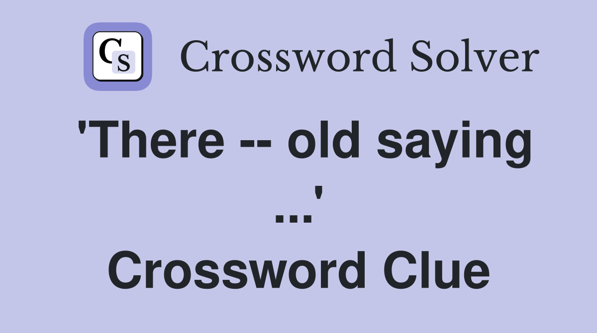'There -- old saying ...' Crossword Clue
