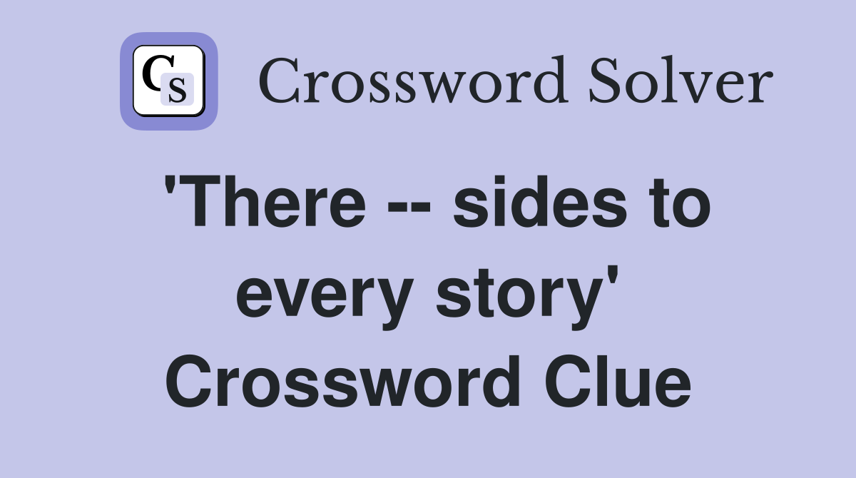 'There -- sides to every story' Crossword Clue
