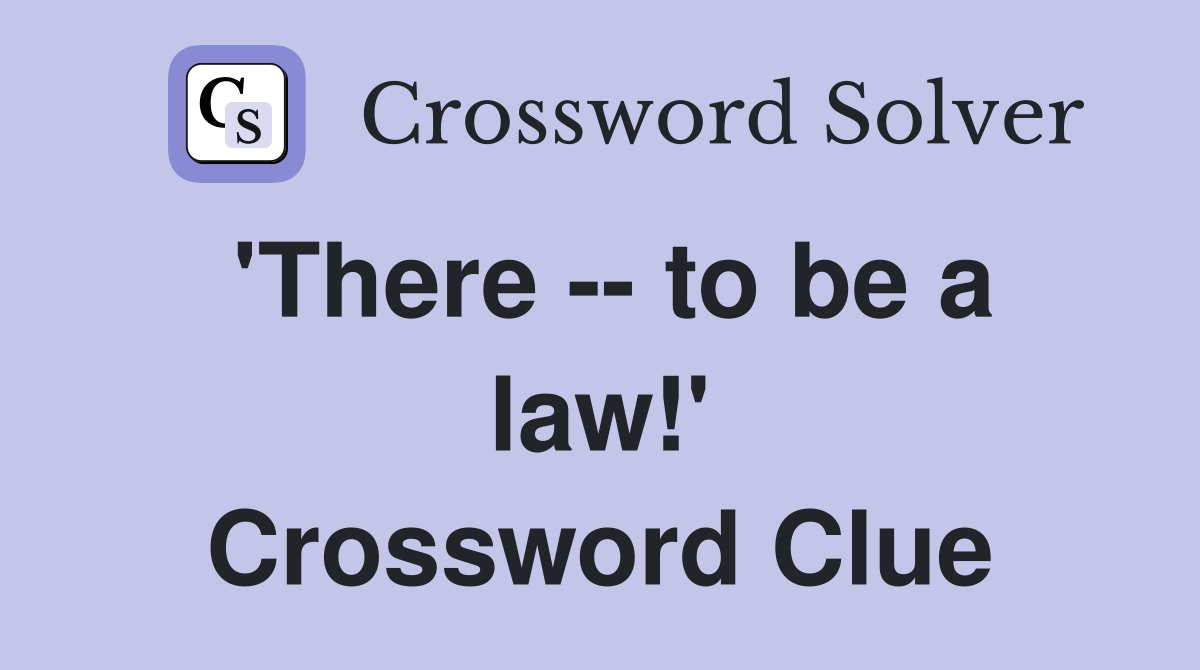 'There -- to be a law!' Crossword Clue