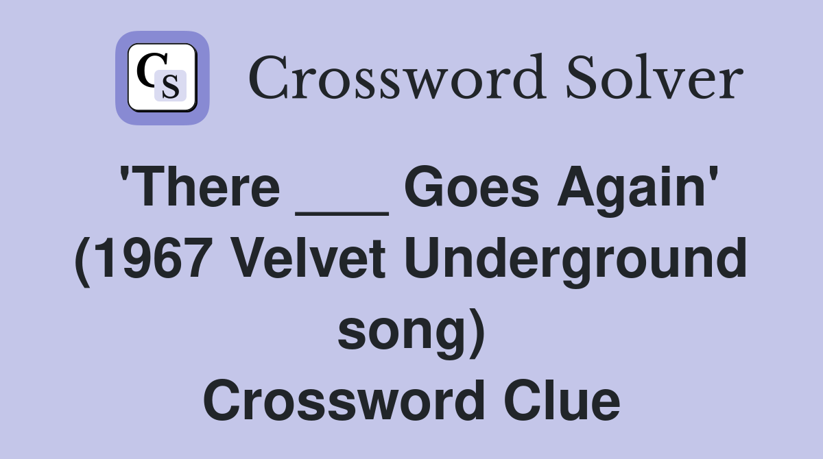 'There ___ Goes Again' (1967 Velvet Underground song) Crossword Clue