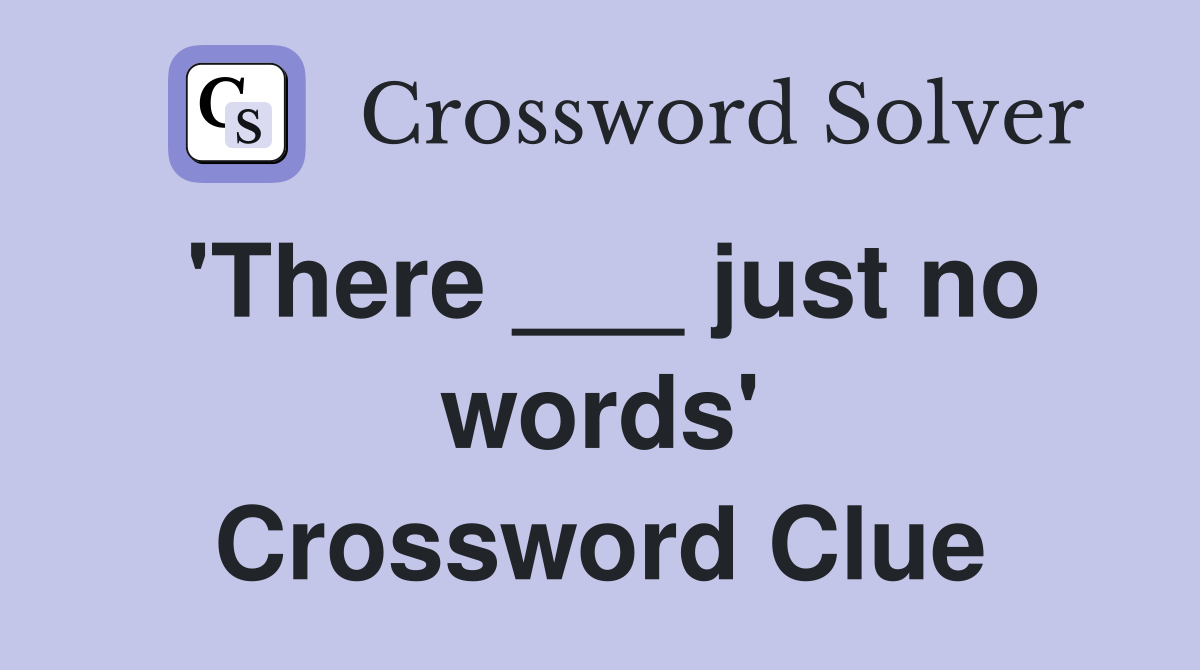 'There ___ just no words' Crossword Clue