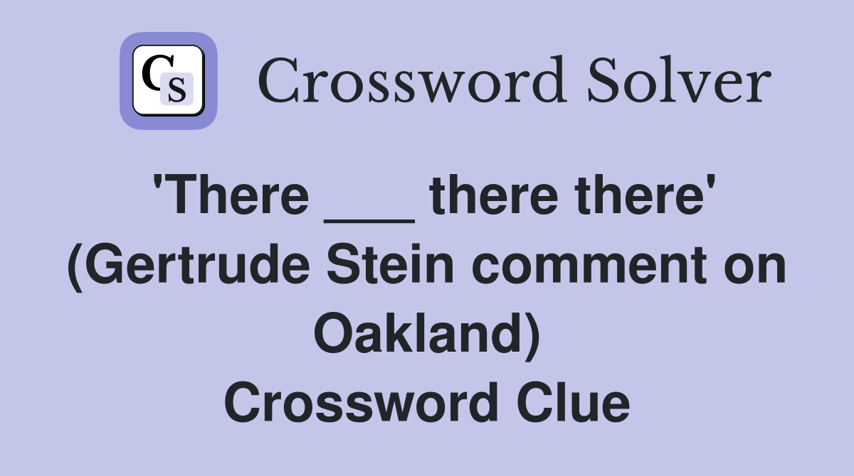 'There ___ there there' (Gertrude Stein comment on Oakland) Crossword Clue