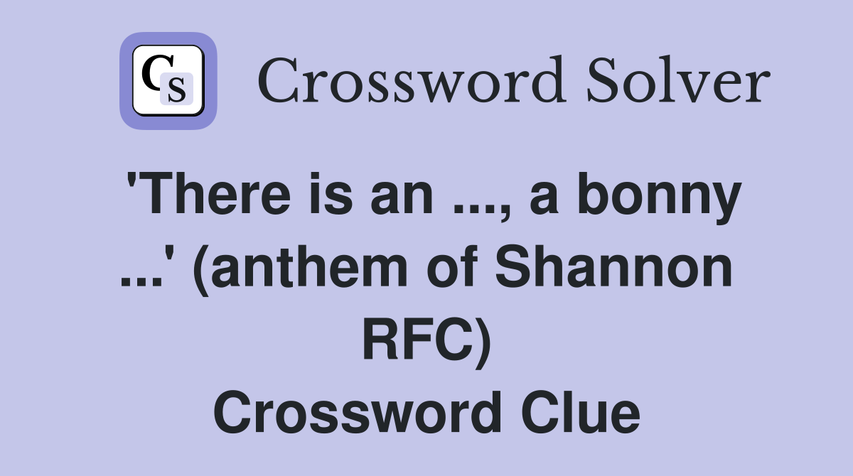 'There is an ..., a bonny ...' (anthem of Shannon RFC) Crossword Clue