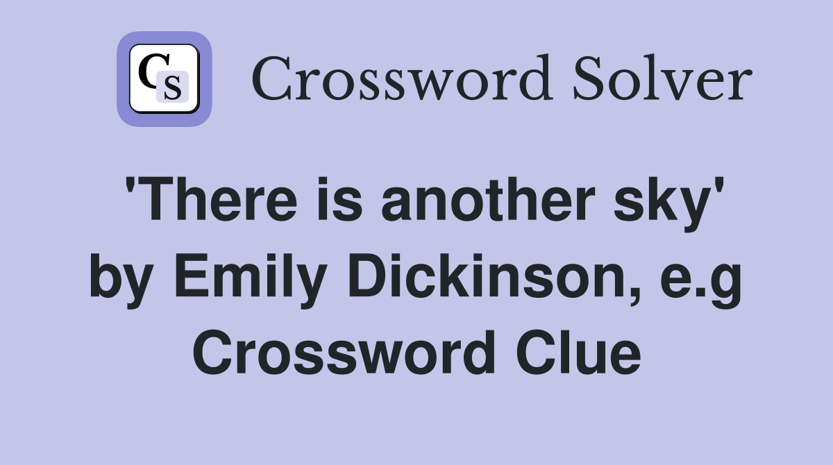 'There is another sky' by Emily Dickinson, e.g Crossword Clue