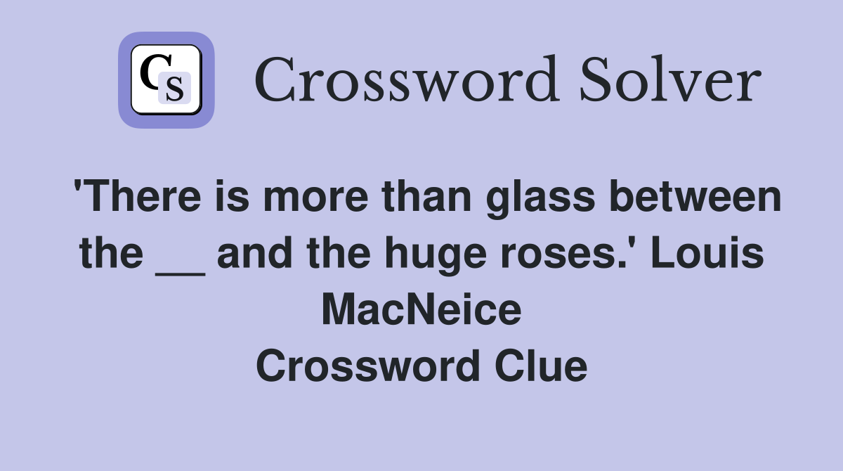 'There is more than glass between the __ and the huge roses.' Louis MacNeice Crossword Clue
