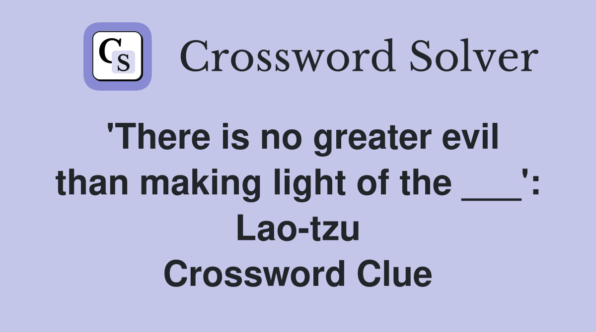 'There is no greater evil than making light of the ___': Lao-tzu Crossword Clue